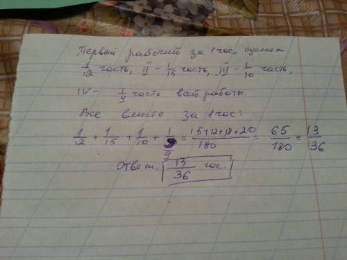 50 б,! первый рабочий сделает всю работу за 12 ч,второй-за 15ч,третий-за 10ч,четвертый-за 9.какую ча