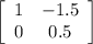 \left[\begin{array}{cc}1&-1.5\\0&0.5\end{array}\right]