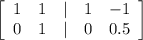 \left[\begin{array}{ccccc}1&1&|&1&-1\\0&1&|&0&0.5\end{array}\right]