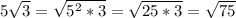 5 \sqrt{3}= \sqrt{5^2*3}= \sqrt{25*3}= \sqrt{75}