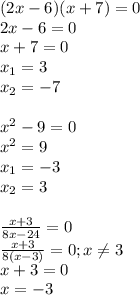 (2x-6)(x+7)=0 \\ &#10;2x-6=0 \\ &#10;x+7=0 \\ &#10;x_1= 3 \\ &#10;x_2=-7 \\ \\&#10;x^2-9=0 \\&#10;x^2=9 \\ &#10;x_1=-3 \\&#10;x_2=3 \\ \\ &#10;\frac{x+3}{8x-24}=0 \\ &#10;\frac{x+3}{8(x-3)}=0; x \neq 3 \\&#10;x+3=0 \\&#10;x=-3&#10;