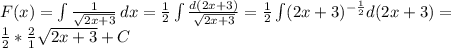 F(x)= \int\limits {\frac{1}{ \sqrt{2x+3} } } \, dx = \frac{1}{2} \int\limits {\frac{d(2x+3)}{ \sqrt{2x+3} } }=\frac{1}{2} \int\limits (2x+3)^{- \frac{1}{2} } }d(2x+3)= \\ \frac{1}{2} * \frac{2}{1} \sqrt{2x+3}+C