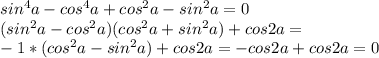 sin ^{4} a - cos^{4} a + cos^{2} a - sin^{2} a = 0 \\ (sin^{2} a-cos^{2} a )(cos^{2} a + sin^{2} a) +cos2a = \\ -1*(cos^{2} a -sin^{2} a)+cos2a=-cos2a+cos2a=0