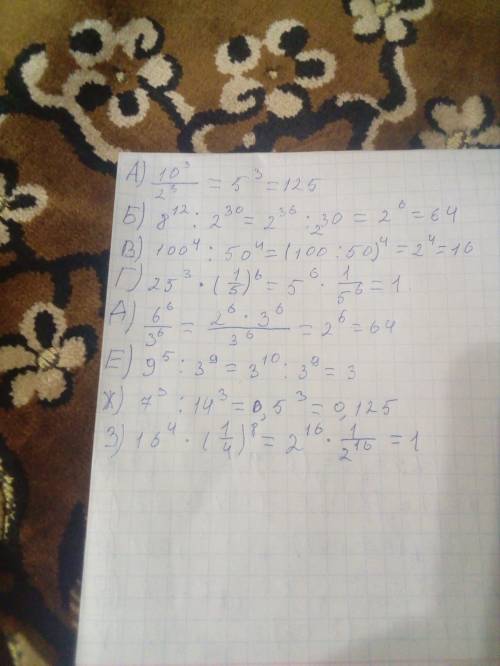 Вычислите а) 10^3/2^3 б)8^12 : 2^30 в) 100^4 : 50^4 г) 25^3 * (1/5)^6 д) 6^6/3^6 е) 9^5 : 3^9 ж) 7^3