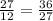 \frac{27}{12} = \frac{36}{27}