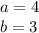 a = 4 \\ b = 3