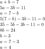 a + b = 7 \\ 5a - 3b = 11 \\ a = 7 - b \\ 5(7 - b) - 3b - 11 = 0 \\ 35 - 5b - 3b - 11 = 0 \\ 8b = 24 \\ b = 3 \\ a = 7 - 3 \\ a = 4