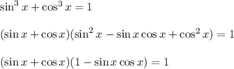 \sin^3x+\cos ^3x=1\\ \\ (\sin x+\cos x)(\sin^2x-\sin x\cos x+\cos^2x)=1\\ \\ (\sin x+\cos x)(1-\sin x\cos x)=1