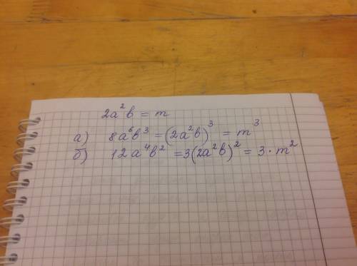 Известно, что 2a^2b = m выразите через m значение выражения: а) 8a^6b^3 б) 12a^4b^2