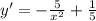 y'= - \frac{5}{ x^{2} } + \frac{1}{5}
