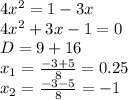 4x^2 = 1 -3x\\&#10;4x^2 + 3x -1 = 0\\&#10;D = 9 + 16\\&#10;x_1 = \frac{-3 + 5}{8} = 0.25\\&#10;x_2 = \frac{-3-5}{8} = -1