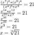 \frac{(x^7)^2*(x^3)^4}{(x^4)^5*x^3} =21\\ \frac{x^{14}*x^{12}}{x^{20}*x^3} =21\\&#10; \frac{x^{26}}{x^{23}} =21\\x^3=21\\&#10;x= \sqrt[3]{21}