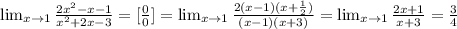 \lim_{x \to 1} \frac{2x^2 - x - 1}{x^2 + 2x - 3} =[ \frac{0}{0} ] = \lim_{x \to 1} \frac{2(x-1)(x+ \frac{1}{2}) }{(x-1)(x+3)} = \lim_{x \to 1} \frac{2x+1}{x+3} = \frac{3}{4}