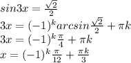 sin3x= \frac{ \sqrt{2} }{2} \\ 3x=(-1) ^{k} arcsin\frac{ \sqrt{2} }{2} + \pi k \\ 3x=(-1) ^{k} \frac{ \pi }{4} + \pi k \\ x=(-1) ^{k} \frac{ \pi }{12} + \frac{\pi k}{3} \\