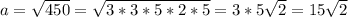 a= \sqrt{450} = \sqrt{3*3*5*2*5} =3*5 \sqrt{2} =15 \sqrt{2}