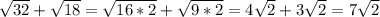 \sqrt{32}+ \sqrt{18}= \sqrt{16*2}+ \sqrt{9*2}=4 \sqrt{2}+ 3\sqrt{2}=7 \sqrt{2}