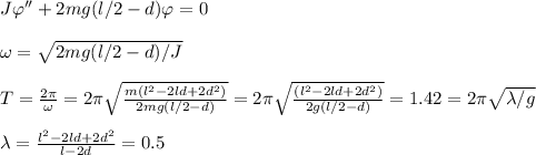 J\varphi''+2mg(l/2-d)\varphi = 0\\\\&#10;\omega = \sqrt{2mg(l/2-d)/J}\\\\&#10;T = \frac{2\pi}{\omega} = 2\pi\sqrt{\frac{m(l^2-2ld+2d^2)}{2mg(l/2-d)}} = 2\pi\sqrt{\frac{(l^2-2ld+2d^2)}{2g(l/2-d)}} = 1.42 = 2\pi\sqrt{\lambda/g}\\\\&#10;\lambda = \frac{l^2-2ld+2d^2}{l-2d} = 0.5