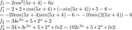 f_1=2cos^2(5x+4)-6x \\ f_1'=2*2*cos(5x+4)*(-sin(5x+4))*5-6= \\ =-20cos(5x+4)sin(5x+4)-6=-10sin(2(5x+4))-6 \\ f_2=34e^{3x}+5*2^x+2 \\ f_2'=34*3e^{3x}+5*2^x*ln2=102e^{3x}+5*2^x*ln2