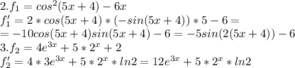 2. f_1=cos^2(5x+4)-6x \\ f_1'=2*cos(5x+4)*(-sin(5x+4))*5-6= \\ =-10cos(5x+4)sin(5x+4)-6=-5sin(2(5x+4))-6 \\ 3. f_2=4e^{3x}+5*2^x+2 \\ f_2'=4*3e^{3x}+5*2^x*ln2=12e^{3x}+5*2^x*ln2