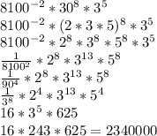 8100^{-2} *30^8*3^5 \\ &#10;8100^{-2} * (2*3*5)^8 * 3^5 \\&#10;8100^{-2} * 2^8*3^8 * 5^8*3^5 \\&#10; \frac{1}{8100^2} * 2^8*3^{13} * 5^8 \\ &#10; \frac{1}{90^4} * 2^8 * 3^{13} * 5^8 \\ &#10; \frac{1}{3^8} * 2^4 * 3^{13} * 5^4 \\&#10;16*3^5 * 625 \\ &#10;16*243*625 =2340000 \\ &#10;