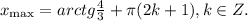 x_{\max}=arctg\frac{4}{3}+\pi(2k+1), k\in Z.