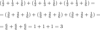 (\frac{1}{2} + \frac{1}{3} + \frac{1}{6}) + ( \frac{1}{2} + \frac{1}{3} + \frac{1}{6})+ (\frac{1}{2} + \frac{1}{3} + \frac{1}{6}) = \\ \\ =(\frac{3}{6} + \frac{2}{6} + \frac{1}{6})+(\frac{3}{6} + \frac{2}{6} + \frac{1}{6}) +(\frac{3}{6} + \frac{2}{6} + \frac{1}{6}) = \\ \\ =\frac{6}{6}+\frac{6}{6}+\frac{6}{6} =1+1+1=3