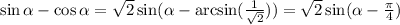 \sin \alpha -\cos \alpha = \sqrt{2} \sin( \alpha - \arcsin(\frac{1}{ \sqrt{2} } ))= \sqrt{2} \sin( \alpha - \frac{\pi}{4})