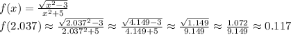 f(x)=\frac{\sqrt{x^2-3}}{x^2+5}&#10;\\f(2.037)\approx \frac{\sqrt{2.037^2-3}}{2.037^2+5}\approx\frac{\sqrt{4.149-3}}{4.149+5}\approx\frac{\sqrt{1.149}}{9.149}\approx\frac{1.072}{9.149}\approx0.117