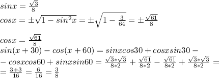 sinx= \frac{ \sqrt{3} }{8} \\ 
cosx= б \sqrt{1-sin^{2}x}= б \sqrt{1- \frac{3}{64} } = б \frac{ \sqrt{61} }{8} \\ \\ cosx= \frac{ \sqrt{61}}{8}\\ sin(x+30)-cos(x+60)=sinxcos30+cosxsin30 -\\ -cosxcos60+sinxsin60 = \frac{ \sqrt{3}* \sqrt{3} }{8*2} + \frac{ \sqrt{61} }{8*2} - \frac{ \sqrt{61} }{8*2} + \frac{ \sqrt{3}* \sqrt{3} }{8*2} = \\ = \frac{3+3}{16} = \frac{6}{16} = \frac{3}{8}