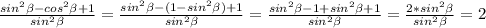 \frac{ sin^{2} \beta -cos^{2} \beta +1 }{sin ^{2} \beta } = \frac{ sin^{2} \beta -(1- sin^{2} \beta) +1 }{sin^{2} \beta } = \frac{ sin^{2} \beta -1+ sin^{2} \beta +1 }{ sin^{2} \beta } = \frac{2* sin^{2} \beta }{ sin^{2} \beta } =2