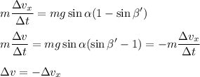 \displaystyle m\frac{\Delta v_x}{\Delta t} = mg\sin\alpha(1-\sin\beta')\\\\ m\frac{\Delta v}{\Delta t} = mg\sin\alpha(\sin\beta' - 1) = -\displaystyle m\frac{\Delta v_x}{\Delta t}\\\\\Delta v = -\Delta v_x