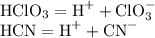 \text{HClO}_3 = \text{H}^+ + \text{ClO}_3^-\\&#10;\text{HCN} = \text{H}^++\text{CN}^-\\&#10;