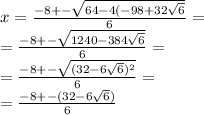 x= \frac{-8+- \sqrt{64-4(-98+32 \sqrt{6} } }{6} = \\ &#10;= \frac{-8+- \sqrt{1240-384 \sqrt{6} } }{6} = \\ &#10;= \frac{-8+- \sqrt{(32-6 \sqrt{6})^2 } }{6} = \\ &#10;= \frac{-8+- (32-6 \sqrt{6}) }{6}