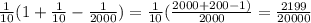 \frac{1}{10} (1+ \frac{1}{10} - \frac{1}{2000} ) = \frac{1}{10} ( \frac{2000+200-1)}{2000} = \frac{2199}{20000}