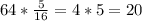 64* \frac{5}{16} = 4*5=20