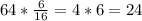 64* \frac{6}{16} = 4*6=24