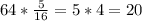 64* \frac{5}{16}=5*4=20