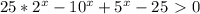 25*2^x-10^x+5^x-25\ \textgreater \ 0