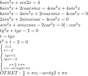 6sin^2x+sin2x=4 \\ 6sin^2x+2cosxsinx=4cos^2x+4sin^2x \\ 6sin^2x-4sin^2x+2cosxsinx-4cos^2x=0 \\ 2sin^2x+2sinxcosx-4cos^2x=0 \\ sin^2x+sinxcosx-2cos^2x=0 |:cos^2x \\ tg^2x+tgx-2=0 \\ t=tgx \\ t^2+t-2=0 \\ \left \{ {{t=1} \atop {t=-2}} \right. \\ \left \{ {{tgx=1} \atop {tgx=-2}} \right. \\ \left \{ {{x= \frac{ \pi }{4}+ \pi n } \atop {x=-arctg2+ \pi n}} \right. \\ OTBET: \frac{ \pi }{4} + \pi n; -arctg2+ \pi n