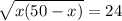 \sqrt{x(50-x)} = 24&#10;