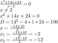 \frac{x^2+14x+24}{x-2} =0\\x \neq 2\\x^2+14x+24=0\\D=14^2-4*1*24=100\\x= \frac{-14\pm10}{2} \\x_1= \frac{-14+10}{2} =-2\\x_2= \frac{-14-10}{2} =-12