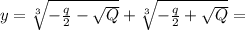 y= \sqrt[3]{- \frac{q}{2} - \sqrt{Q} }+\sqrt[3]{- \frac{q}{2} + \sqrt{Q} } =