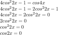 4cos^22x-1=cos4x \\ 4cos^22x-1=2cos^22x-1 \\4cos^22x-2cos^22x=0 \\ 2cos^22x=0 \\ cos^22x=0 \\ cos2x=0