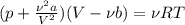 (p+ \frac{ \nu^{2}a }{V^{2} } )(V- \nu b)= \nu RT