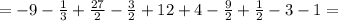 = -9 - \frac{1}{3} + \frac{27}{2}- \frac{3}{2} +12 + 4 - \frac{9}{2}+ \frac{1}{2}-3-1=