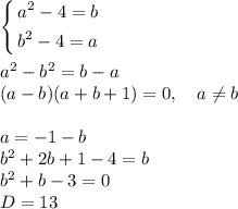 \left\{\begin{aligned}&#10;a^2-4 = b\\&#10;b^2 - 4 = a\\&#10;\end{aligned}\right.\\\\&#10;a^2-b^2 = b-a\\&#10;(a-b)(a+b+1) = 0,\quad a\neq b\\\\&#10;a = -1-b\\&#10;b^2+2b+1-4 = b\\&#10;b^2 +b-3 = 0\\&#10;D = 13&#10;&#10;