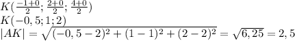 K( \frac{-1+0}{2}; \frac{2+0}{2}; \frac{4+0}{2} ) \\ K(-0,5;1;2) \\ |AK|= \sqrt{(-0,5-2)^2+(1-1)^2+(2-2)^2}= \sqrt{6,25}=2,5