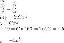 \frac{dy}{dx} = \frac{y}{4x} \\&#10; \frac{dy}{y} = \frac{dx}{4x} \\&#10;lny= lnCx^{ \frac{1}{4} }\\&#10;y = Cx^{ \frac{1}{4} }\\&#10;-10=C*16^{ \frac{1}{4} }=2C;C=-5\\&#10;\\&#10;y=-5x^{ \frac{1}{4} }