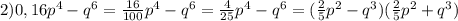 2)0,16p^4-q^6= \frac{16}{100} p^4-q^6= \frac{4}{25} p^4-q^6=( \frac{2}{5} p^2-q^3)( \frac{2}{5} p^2+q^3)