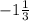 - 1\frac{1}{3}